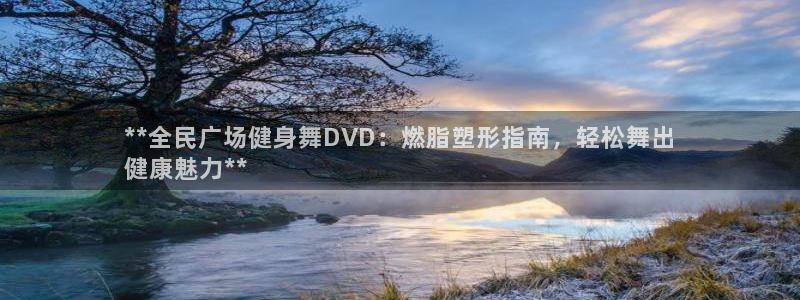 尊龙凯时官网入口：**全民广场健身舞DVD：燃脂塑形指南