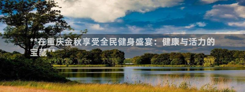 下载尊龙：**在重庆金秋享受全民健身盛宴：健康与活力的

