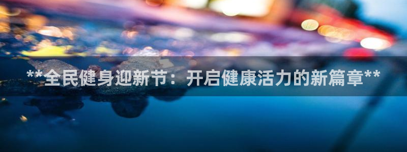 尊龙z6集团：**全民健身迎新节：开启健康活力的新篇章*