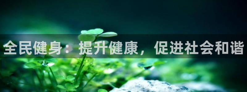 尊龙d88现金关注ag发财网：全民健身：提升健康，促进社