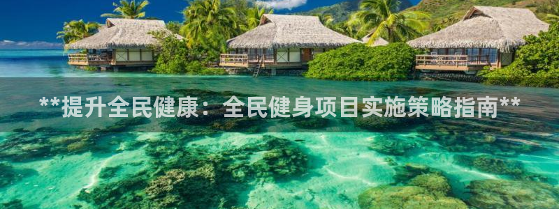 国际凯时ag优质运营商：**提升全民健康：全民健身项目实