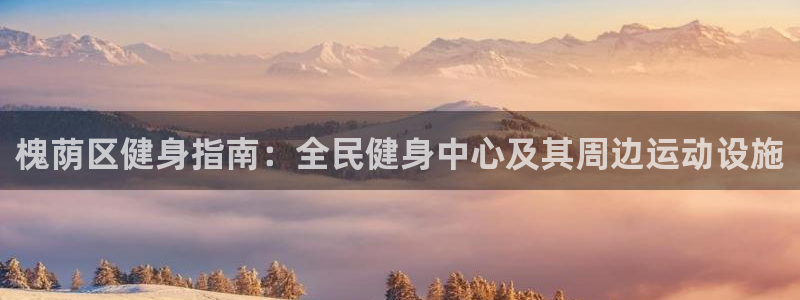 d88尊龙官方网：槐荫区健身指南：全民健身中心及其周边运