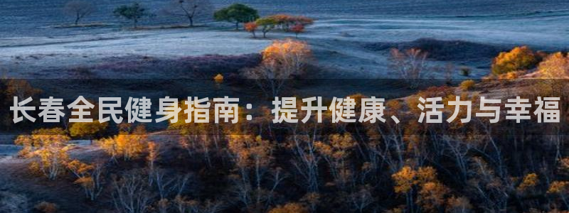 下载凯时AG旗舰厅首页：长春全民健身指南：提升健康、活力