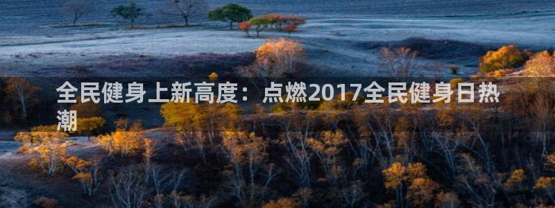 尊龙凯时怎么注册：全民健身上新高度：点燃2017全民健身