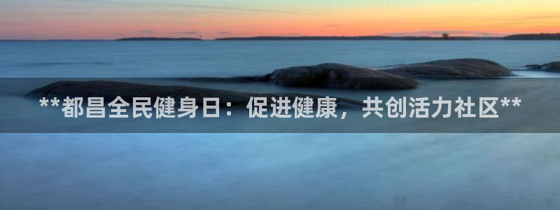 d88尊龙手机登录下载：**都昌全民健身日：促进健康，共