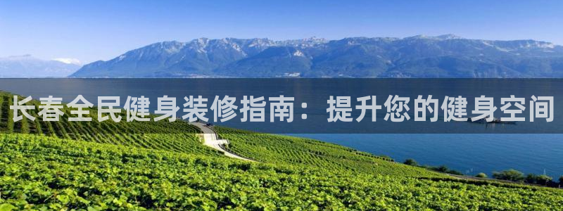 尊龙用现金一下可靠送38元：长春全民健身装修指南：提升您