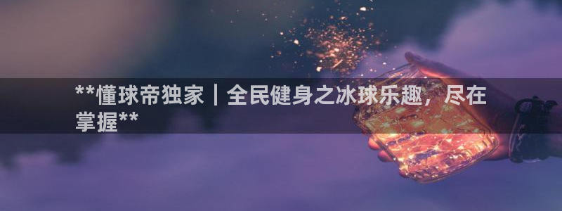 尊龙凯时官方网站下载：**懂球帝独家｜全民健身之冰球乐趣