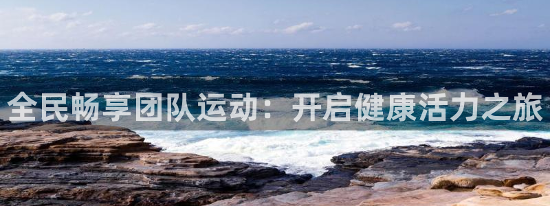 尊龙官网下载：全民畅享团队运动：开启健康活力之旅