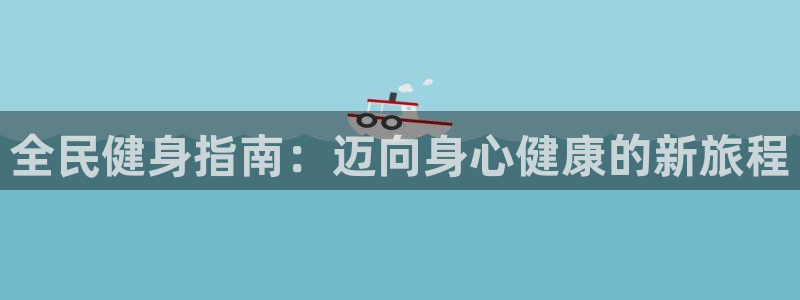 尊龙凯时输钱的原因：全民健身指南：迈向身心健康的新旅程