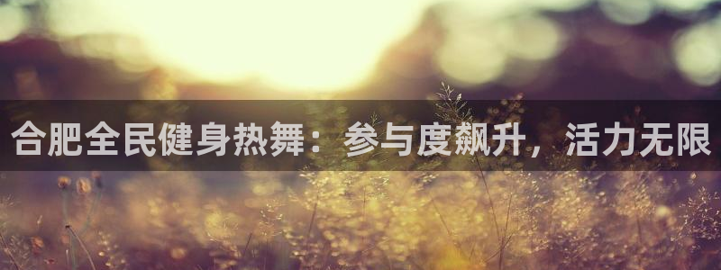 尊龙d88皆选ag发财网：合肥全民健身热舞：参与度飙升，