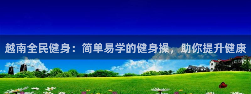尊龙在线登录官网：越南全民健身：简单易学的健身操，助你提