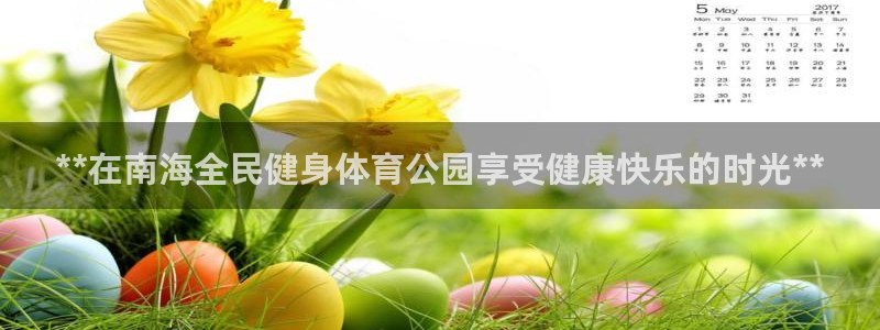 尊龙官网：**在南海全民健身体育公园享受健康快乐的时光*