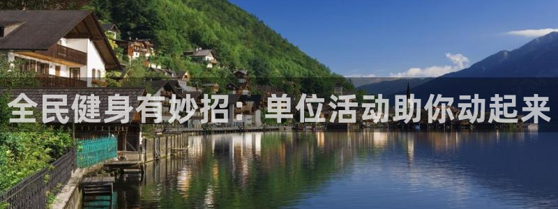 尊龙凯时平台怎么样：全民健身有妙招：单位活动助你动起来