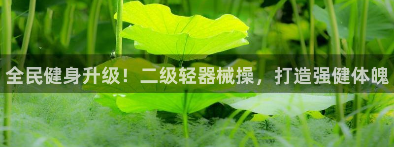 尊龙凯时台子：全民健身升级！二级轻器械操，打造强健体魄