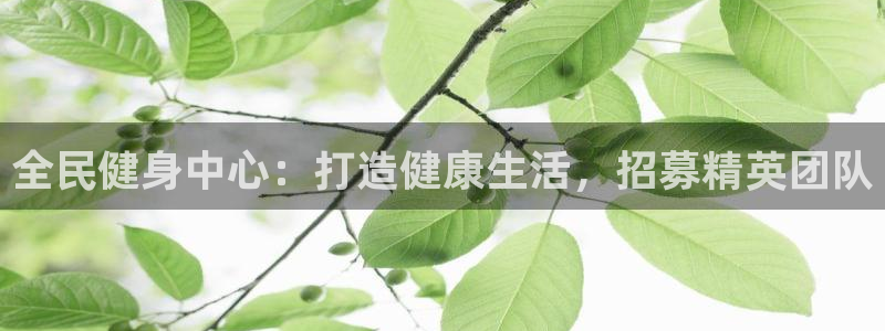 尊龙凯时平台入口：全民健身中心：打造健康生活，招募精英团
