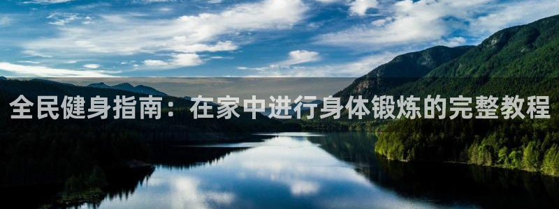 尊龙凯时最新平台登陆：全民健身指南：在家中进行身体锻炼的