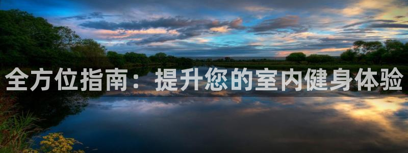 尊龙凯时网页版：全方位指南：提升您的室内健身体验