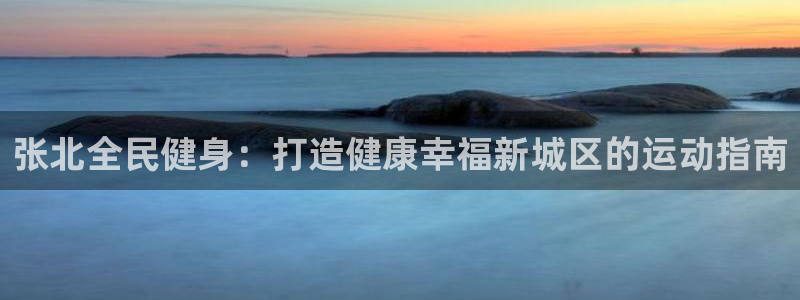 尊龙人生就是博ag旗舰厅：张北全民健身：打造健康幸福新城