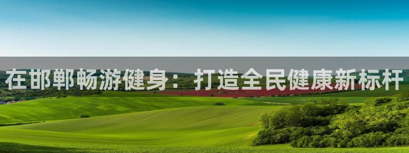 尊龙凯时登入首页：在邯郸畅游健身：打造全民健康新标杆