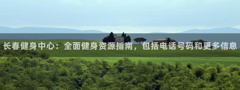 尊龙官网注册：长春健身中心：全面健身资源指南，包括电话号
