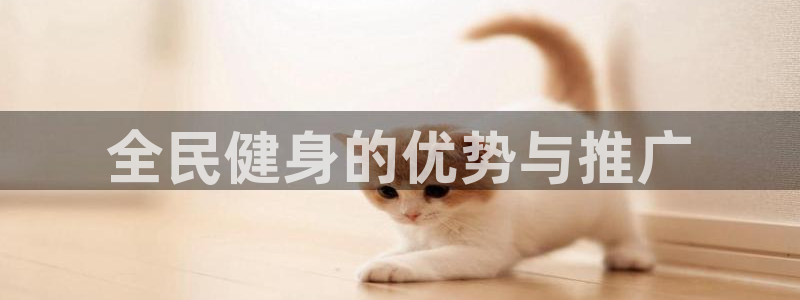 尊龙体育怎么样：全民健身的优势与推广