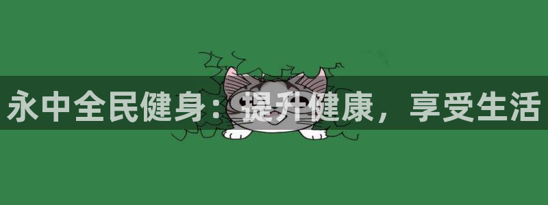 尊龙人生就是博官：永中全民健身：提升健康，享受生活