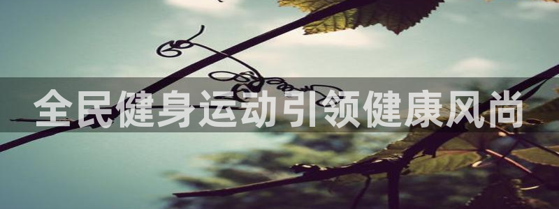 尊龙中国：全民健身运动引领健康风尚