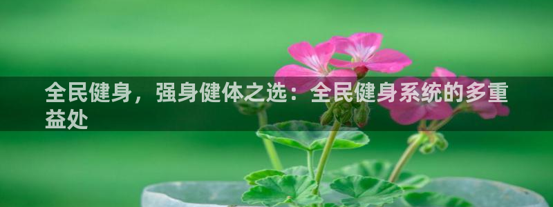尊龙z6官网：全民健身，强身健体之选：全民健身系统的多重