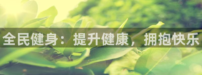 尊龙凯时国际：全民健身：提升健康，拥抱快乐