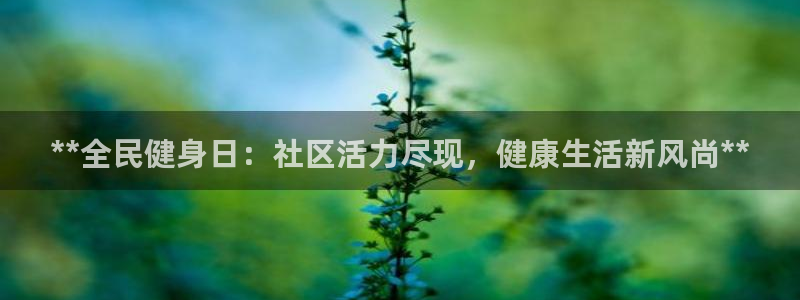 尊龙凯时人生就是搏首页：**全民健身日：社区活力尽现，健