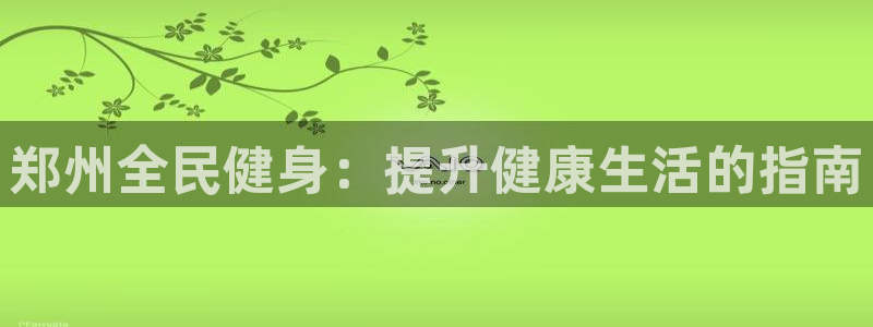 尊龙500价格：郑州全民健身：提升健康生活的指南