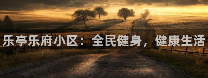 尊龙凯时网娱乐官网：乐亭乐府小区：全民健身，健康生活