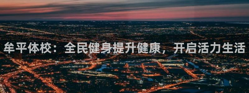 尊龙网页：牟平体校：全民健身提升健康，开启活力生活