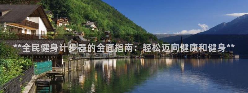 尊龙人生就是博现金：**全民健身计步器的全面指南：轻松迈