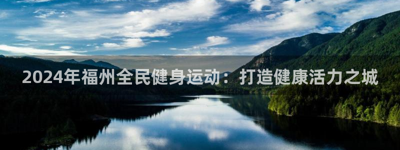 尊龙软件下载：2024年福州全民健身运动：打造健康活力之