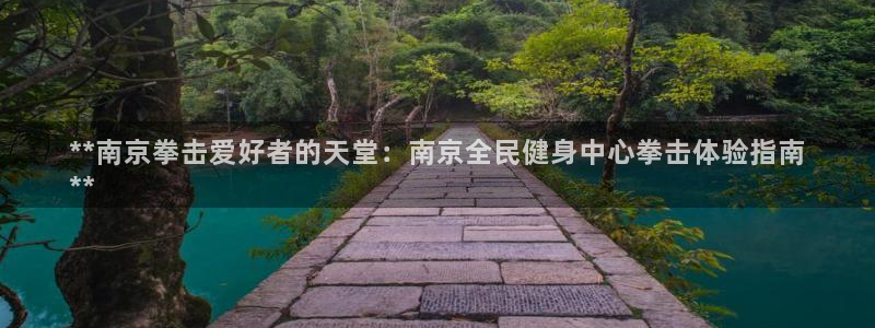 尊龙官网：**南京拳击爱好者的天堂：南京全民健身中心拳击