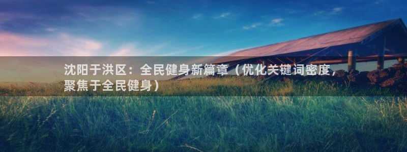 尊龙凯时vip：沈阳于洪区：全民健身新篇章（优化关键词密