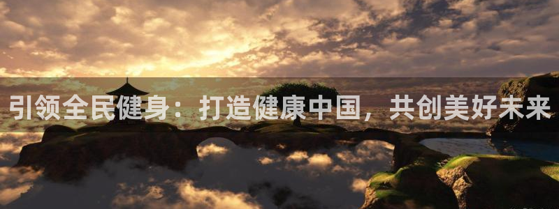 尊龙集团官网：引领全民健身：打造健康中国，共创美好未来