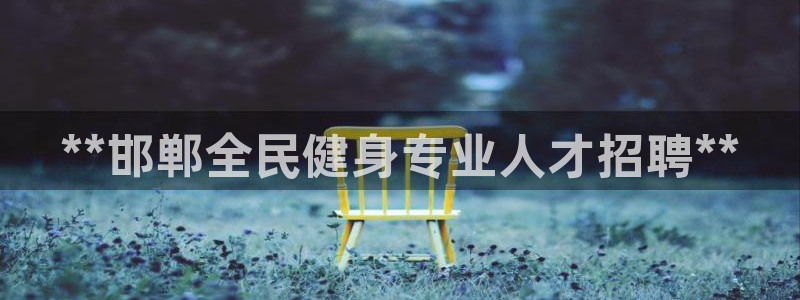 尊龙人生就是博登录首页：**邯郸全民健身专业人才招聘**