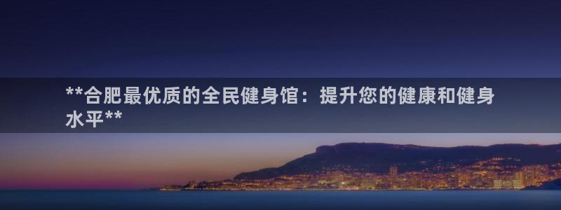 尊龙凯时能不能提现?：**合肥最优质的全民健身馆：提升您