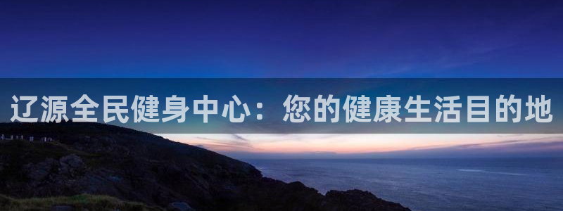 尊龙饰演过的经典角色：辽源全民健身中心：您的健康生活目的