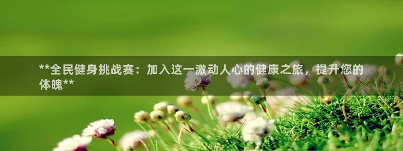 尊龙凯时老板是谁：**全民健身挑战赛：加入这一激动人心的