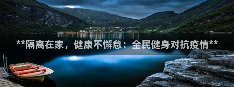 尊龙凯时人生就是博中国官网：**隔离在家，健康不懈怠：全