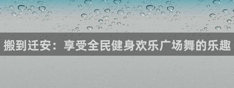 尊龙凯时最新平台登陆：搬到迁安：享受全民健身欢乐广场舞的