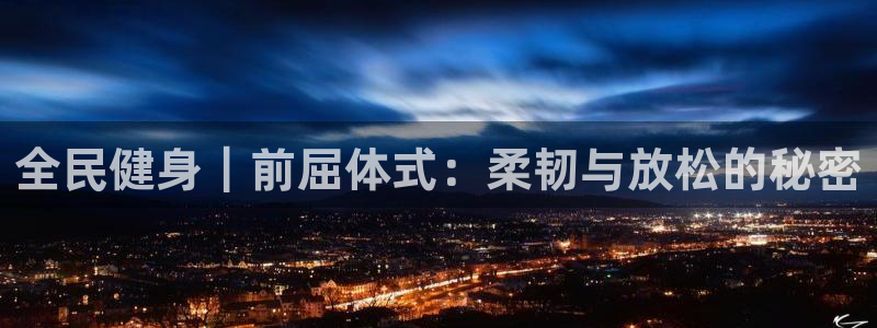 尊龙1003尊龙 - 百度：全民健身｜前屈体式：柔韧与放