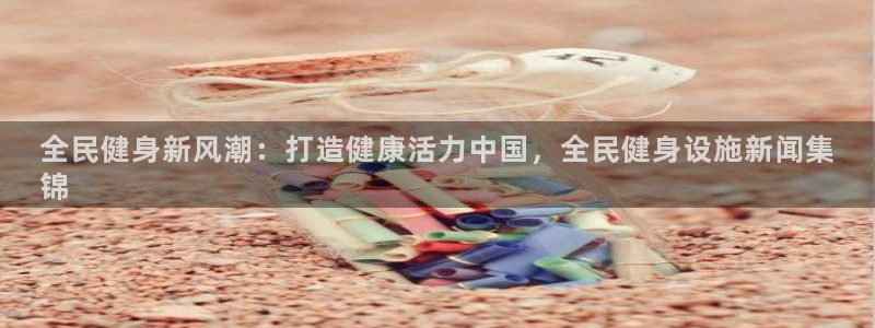 尊龙凯时怎么注册：全民健身新风潮：打造健康活力中国，全民
