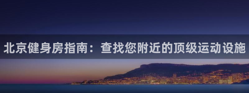 尊龙凯时官方下载：北京健身房指南：查找您附近的顶级运动设
