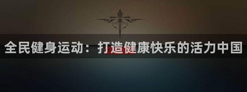 尊龙凯时和九游会哪个平台好一点：全民健身运动：打造健康快