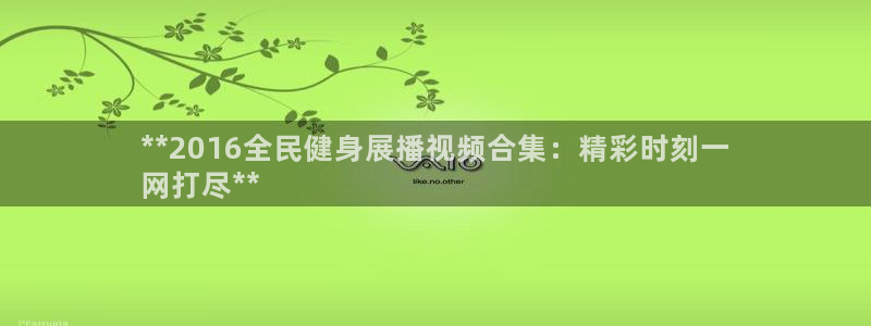 下载尊龙：**2016全民健身展播视频合集：精彩时刻一
