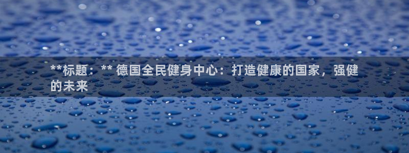 Ag尊龙平台：**标题：** 德国全民健身中心：打造健康